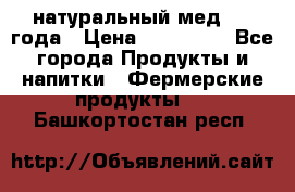 натуральный мед 2017года › Цена ­ 270-330 - Все города Продукты и напитки » Фермерские продукты   . Башкортостан респ.